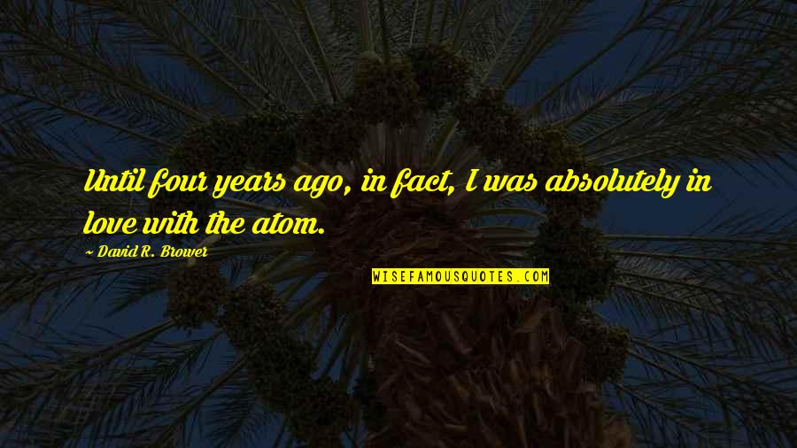 Ago Love Quotes By David R. Brower: Until four years ago, in fact, I was Ago Love Quotes By David R. Brower: Until four years ago, in fact, I was