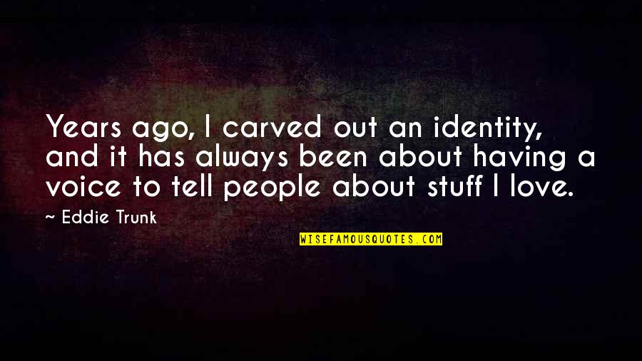 Ago Love Quotes By Eddie Trunk: Years ago, I carved out an identity, and Ago Love Quotes By Eddie Trunk: Years ago, I carved out an identity, and