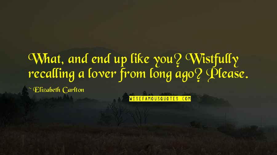Ago Love Quotes By Elizabeth Carlton: What, and end up like you? Wistfully recalling Ago Love Quotes By Elizabeth Carlton: What, and end up like you? Wistfully recalling