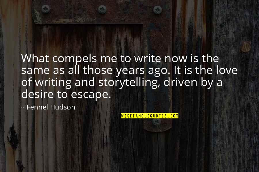 Ago Love Quotes By Fennel Hudson: What compels me to write now is the Ago Love Quotes By Fennel Hudson: What compels me to write now is the