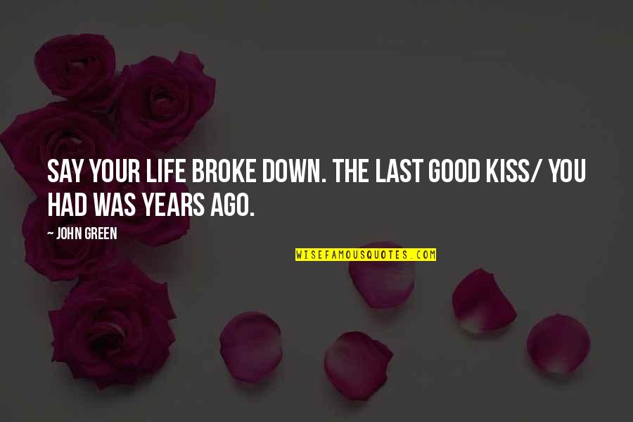 Ago Love Quotes By John Green: Say your life broke down. The last good