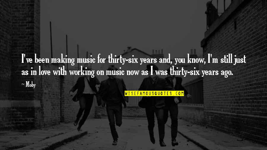 Ago Love Quotes By Moby: I've been making music for thirty-six years and, Ago Love Quotes By Moby: I've been making music for thirty-six years and,