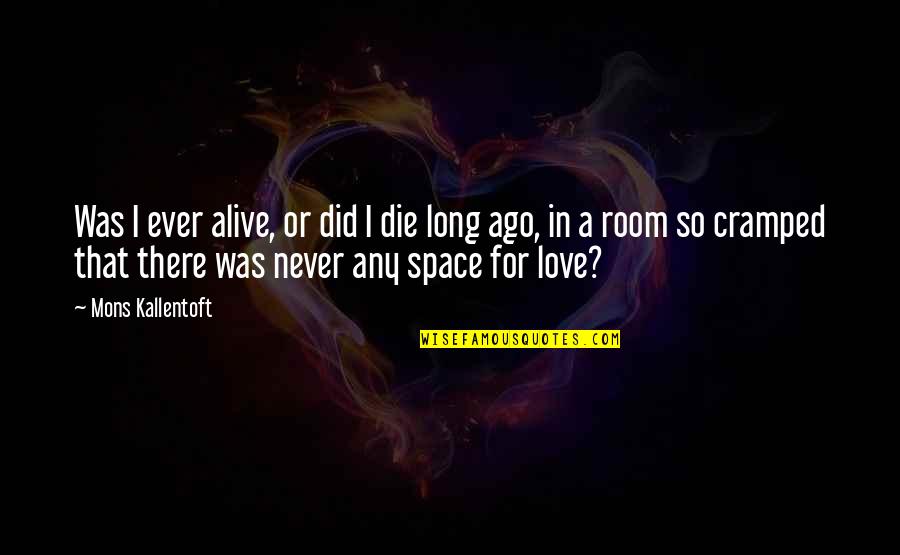 Ago Love Quotes By Mons Kallentoft: Was I ever alive, or did I die
