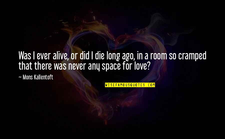 Ago Love Quotes By Mons Kallentoft: Was I ever alive, or did I die Ago Love Quotes By Mons Kallentoft: Was I ever alive, or did I die