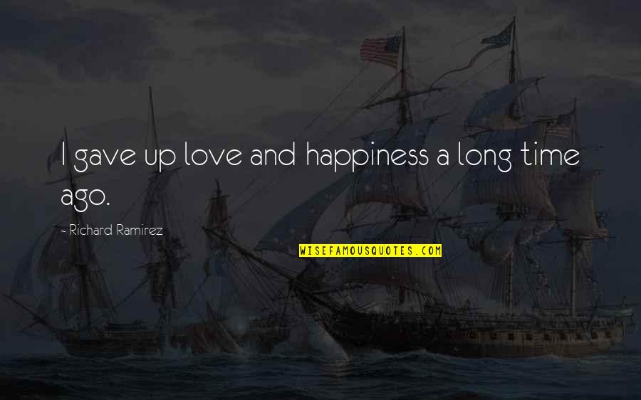 Ago Love Quotes By Richard Ramirez: I gave up love and happiness a long