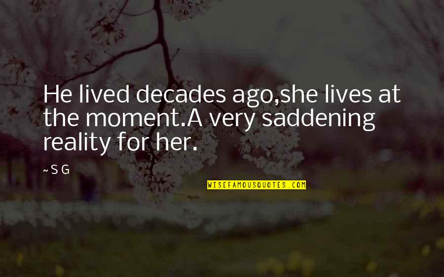 Ago Love Quotes By S G: He lived decades ago,she lives at the moment.A Ago Love Quotes By S G: He lived decades ago,she lives at the moment.A