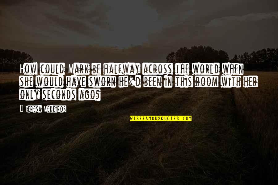 Ago Love Quotes By Teresa Medeiros: How could Mark be halfway across the world Ago Love Quotes By Teresa Medeiros: How could Mark be halfway across the world