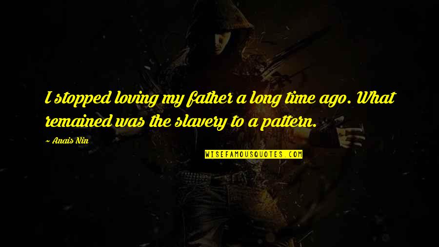 Ago Quotes By Anais Nin: I stopped loving my father a long time