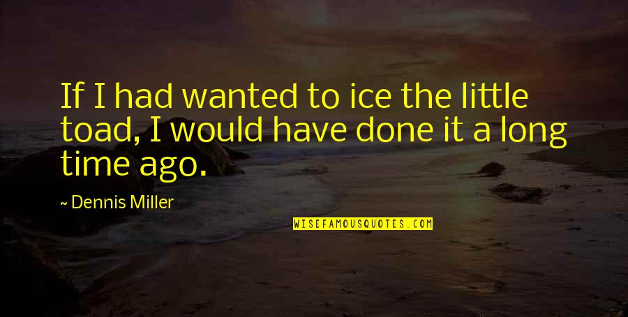 Ago Quotes By Dennis Miller: If I had wanted to ice the little