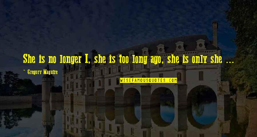 Ago Quotes By Gregory Maguire: She is no longer I, she is too