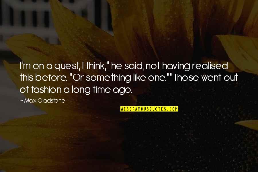 Ago Quotes By Max Gladstone: I'm on a quest, I think," he said,