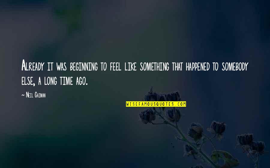 Ago Quotes By Neil Gaiman: Already it was beginning to feel like something