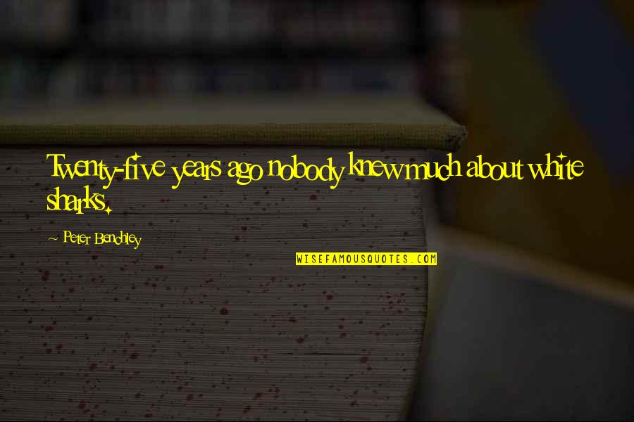 Ago Quotes By Peter Benchley: Twenty-five years ago nobody knew much about white Ago Quotes By Peter Benchley: Twenty-five years ago nobody knew much about white