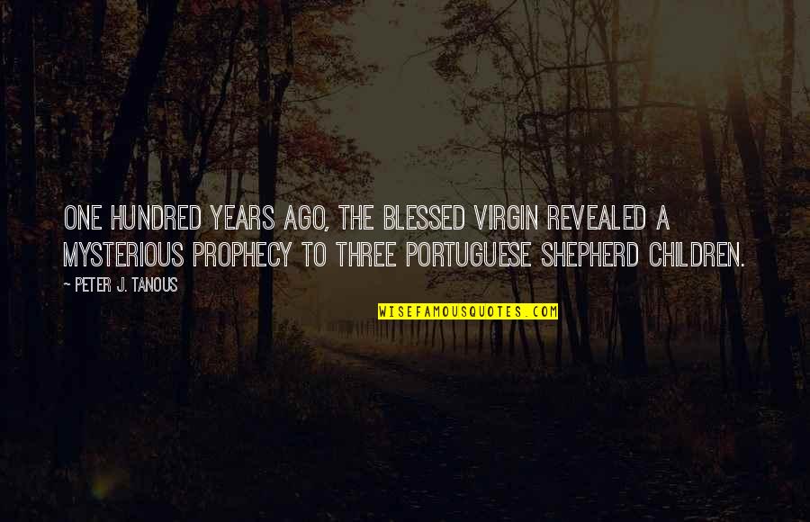 Ago Quotes By Peter J. Tanous: One hundred years ago, the Blessed Virgin revealed