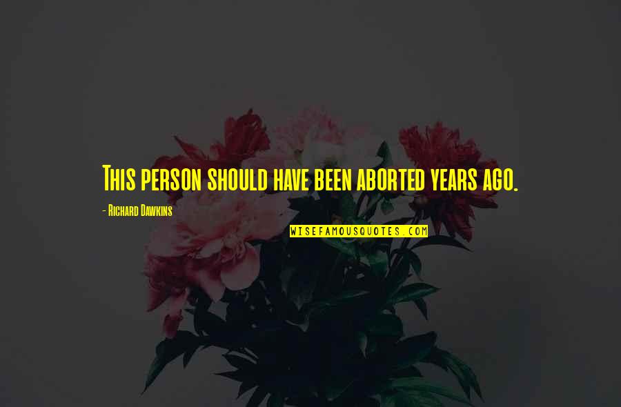 Ago Quotes By Richard Dawkins: This person should have been aborted years ago. Ago Quotes By Richard Dawkins: This person should have been aborted years ago.