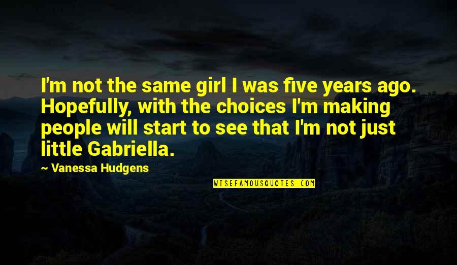 Ago Quotes By Vanessa Hudgens: I'm not the same girl I was five Ago Quotes By Vanessa Hudgens: I'm not the same girl I was five