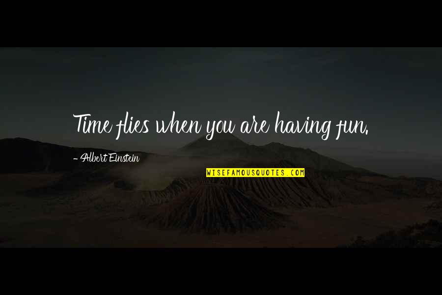 Agoand Quotes By Albert Einstein: Time flies when you are having fun.