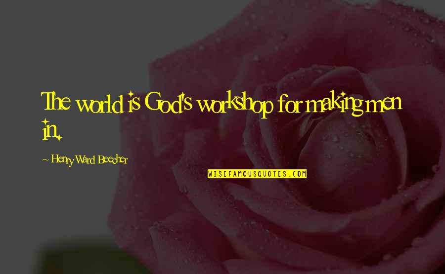 Agoand Quotes By Henry Ward Beecher: The world is God's workshop for making men