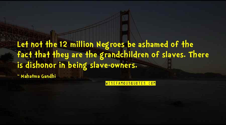 Agoand Quotes By Mahatma Gandhi: Let not the 12 million Negroes be ashamed