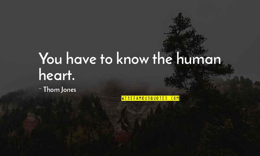 Agobiante Definicion Quotes By Thom Jones: You have to know the human heart. Agobiante Definicion Quotes By Thom Jones: You have to know the human heart.