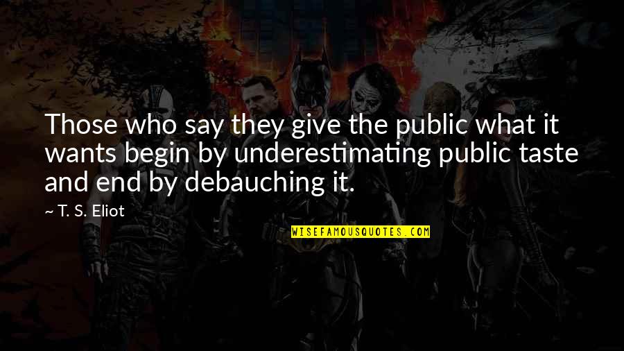 Agobiante Quotes By T. S. Eliot: Those who say they give the public what Agobiante Quotes By T. S. Eliot: Those who say they give the public what