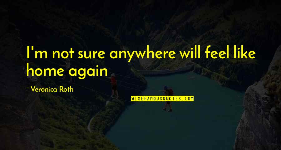 Agobiar En Quotes By Veronica Roth: I'm not sure anywhere will feel like home