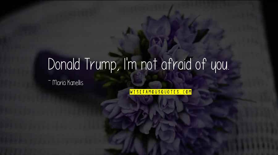 Agobies Significado Quotes By Maria Kanellis: Donald Trump, I'm not afraid of you.