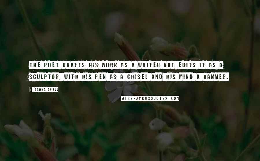 Agona Apell quotes: The poet drafts his work as a writer but edits it as a sculptor, with his pen as a chisel and his mind a hammer.