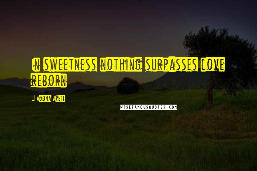 Agona Apell quotes: In sweetness nothing surpasses love reborn