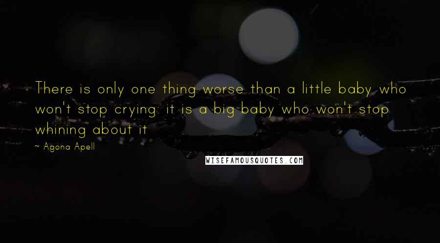 Agona Apell quotes: There is only one thing worse than a little baby who won't stop crying: it is a big baby who won't stop whining about it
