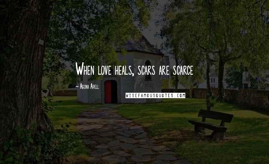 Agona Apell quotes: When love heals, scars are scarce