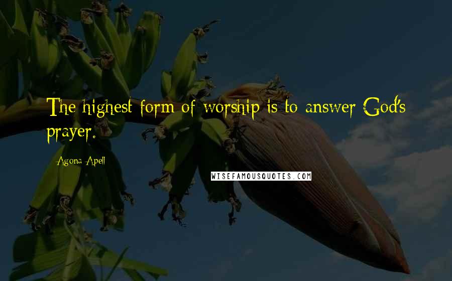 Agona Apell quotes: The highest form of worship is to answer God's prayer.