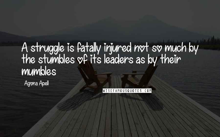 Agona Apell quotes: A struggle is fatally injured not so much by the stumbles of its leaders as by their mumbles