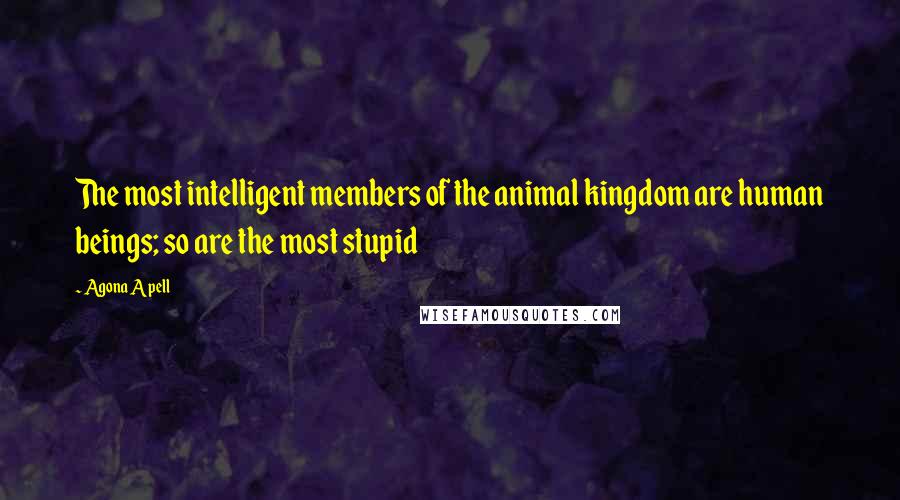 Agona Apell quotes: The most intelligent members of the animal kingdom are human beings; so are the most stupid