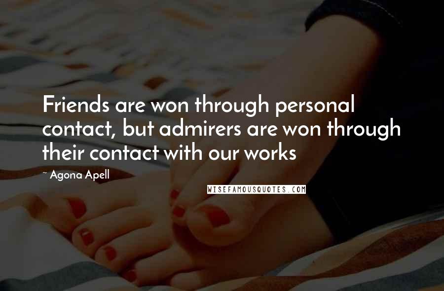 Agona Apell quotes: Friends are won through personal contact, but admirers are won through their contact with our works