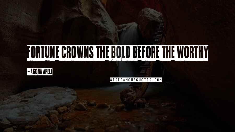 Agona Apell quotes: Fortune crowns the bold before the worthy