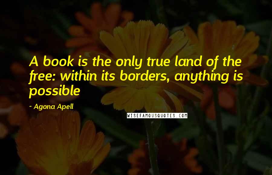 Agona Apell quotes: A book is the only true land of the free: within its borders, anything is possible