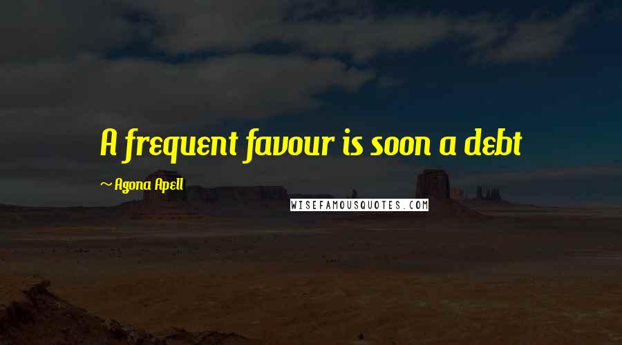 Agona Apell quotes: A frequent favour is soon a debt