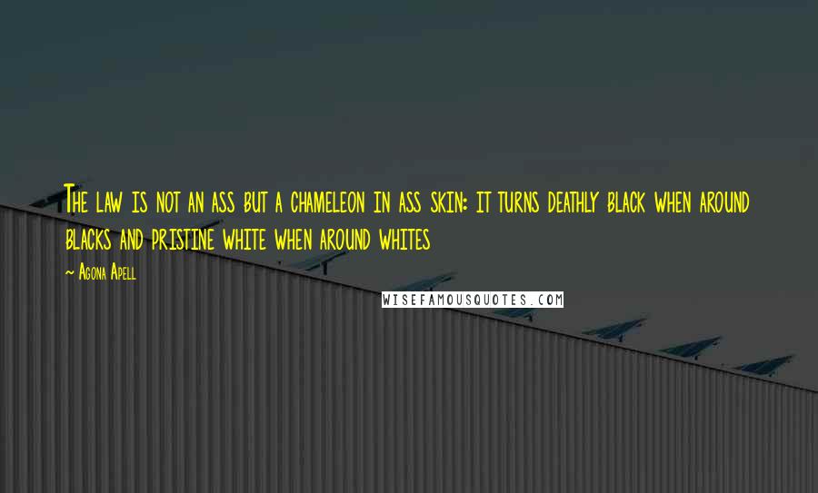 Agona Apell quotes: The law is not an ass but a chameleon in ass skin: it turns deathly black when around blacks and pristine white when around whites