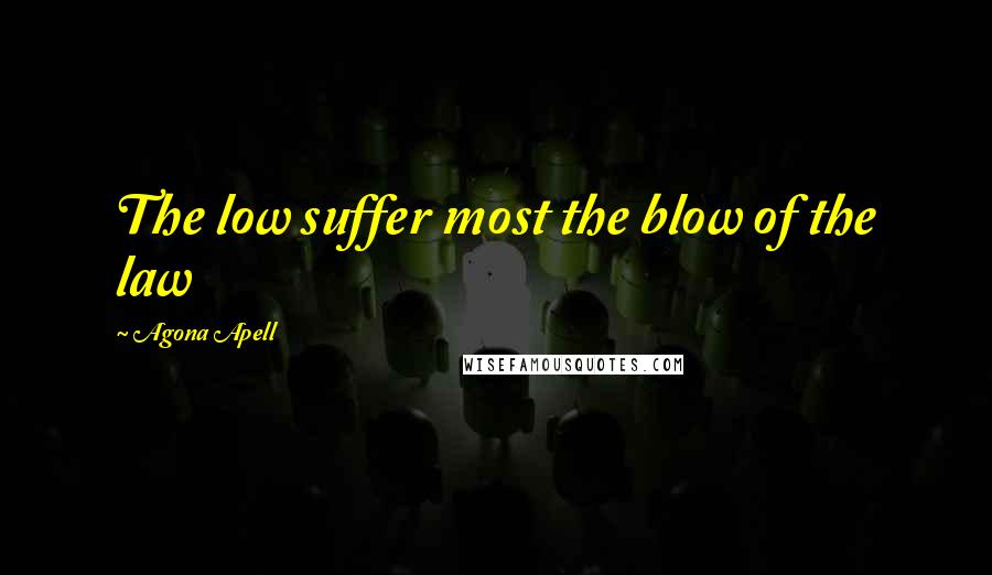 Agona Apell quotes: The low suffer most the blow of the law