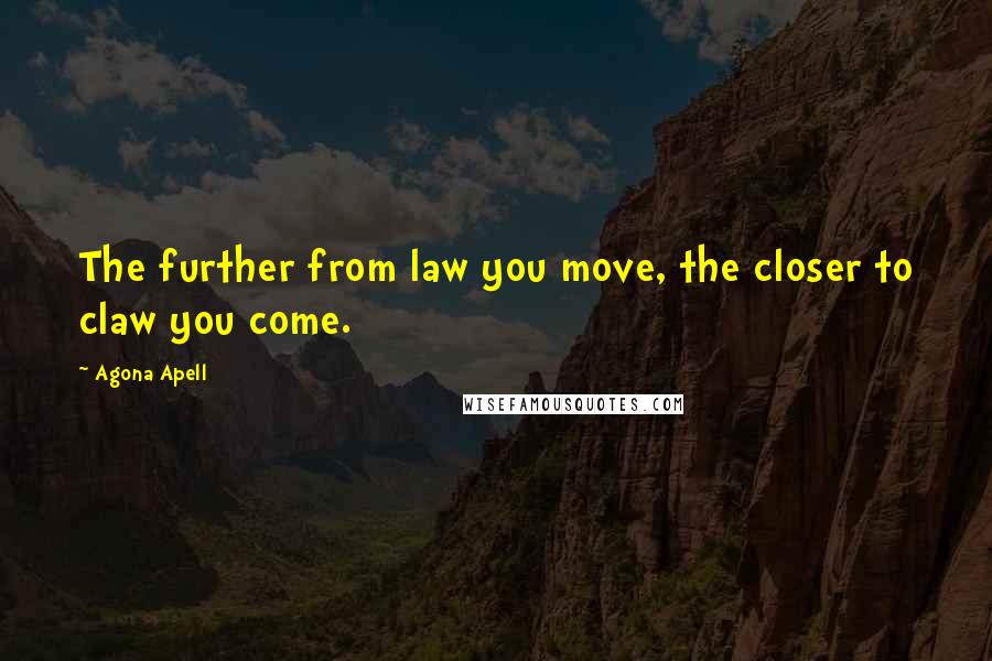 Agona Apell quotes: The further from law you move, the closer to claw you come.