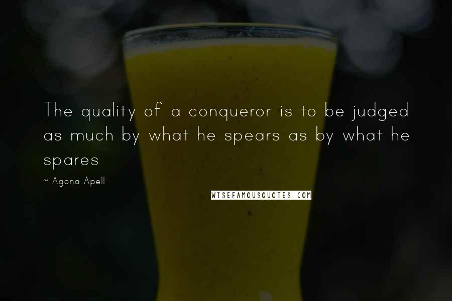 Agona Apell quotes: The quality of a conqueror is to be judged as much by what he spears as by what he spares