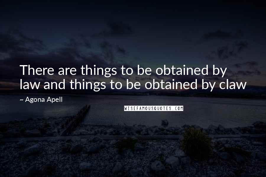 Agona Apell quotes: There are things to be obtained by law and things to be obtained by claw