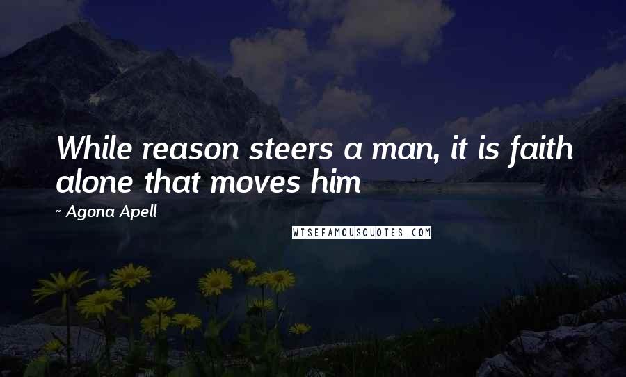 Agona Apell quotes: While reason steers a man, it is faith alone that moves him