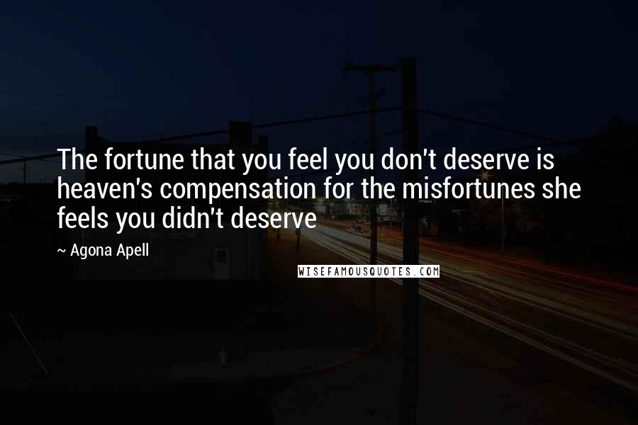 Agona Apell quotes: The fortune that you feel you don't deserve is heaven's compensation for the misfortunes she feels you didn't deserve