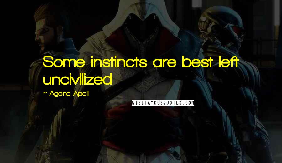 Agona Apell quotes: Some instincts are best left uncivilized