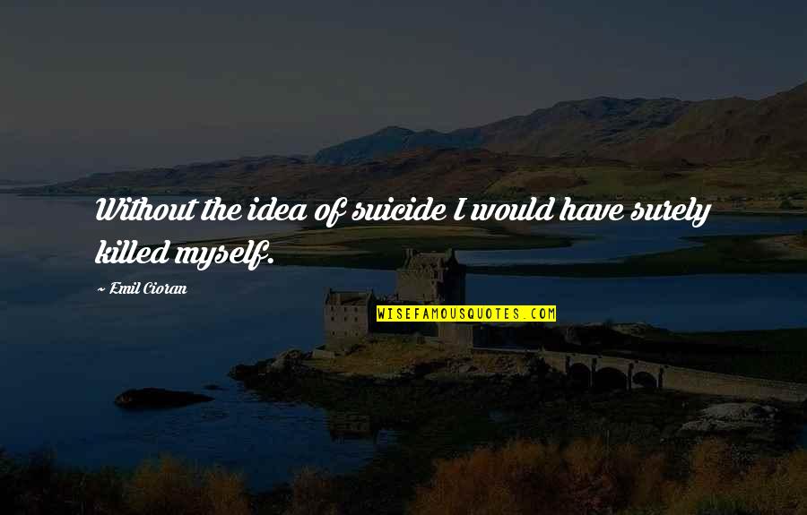 Agonal Breath Quotes By Emil Cioran: Without the idea of suicide I would have