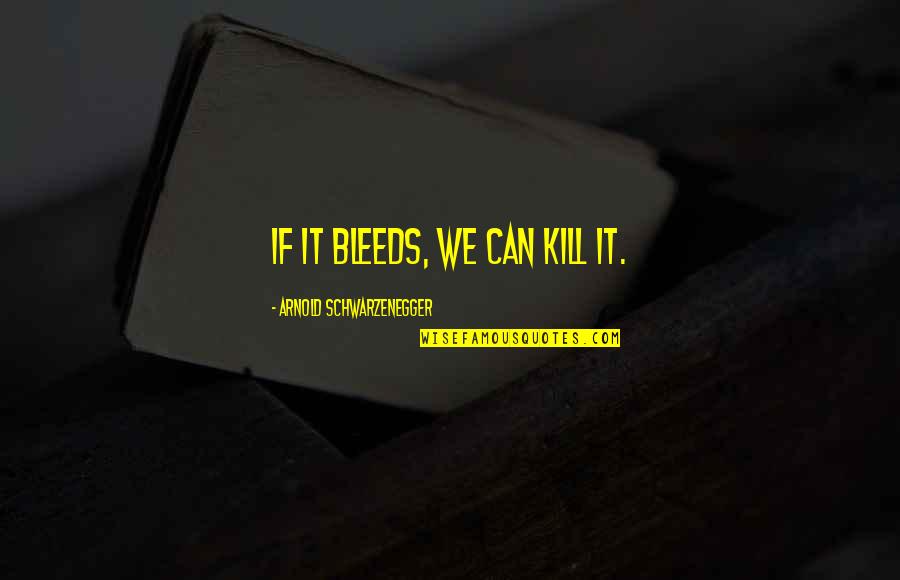 Agoncillo Quotes By Arnold Schwarzenegger: If it bleeds, we can kill it. Agoncillo Quotes By Arnold Schwarzenegger: If it bleeds, we can kill it.