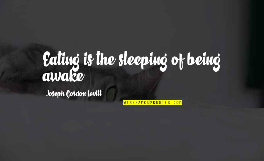 Agoncillo Quotes By Joseph Gordon-Levitt: Eating is the sleeping of being awake. Agoncillo Quotes By Joseph Gordon-Levitt: Eating is the sleeping of being awake.