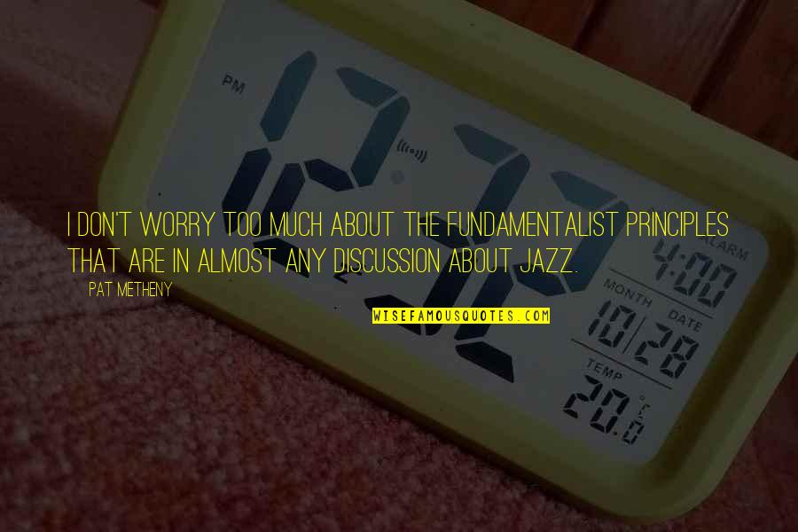 Agoncillo Quotes By Pat Metheny: I don't worry too much about the fundamentalist Agoncillo Quotes By Pat Metheny: I don't worry too much about the fundamentalist
